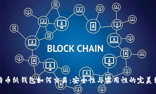 比特币纸钱包如何交易：安全性与实用性的完美结合